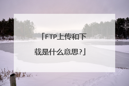 FTP上传和下载是什么意思?