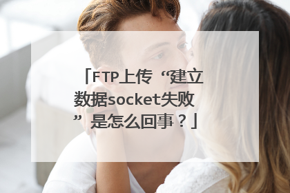 FTP上传 “建立数据socket失败” 是怎么回事?
