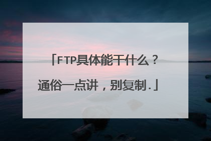 FTP具体能干什么？通俗一点讲，别复制.