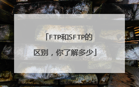 FTP和SFTP的区别，你了解多少