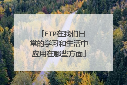 FTP在我们日常的学习和生活中应用在哪些方面