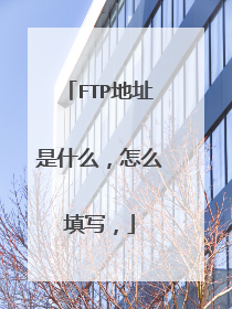 FTP地址是什么，怎么填写，