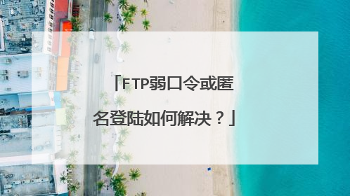 FTP弱口令或匿名登陆如何解决？