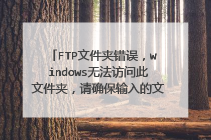 FTP文件夹错误，windows无法访问此文件夹，请确保输入的文件名是正确的，并且您有权访问此文件夹