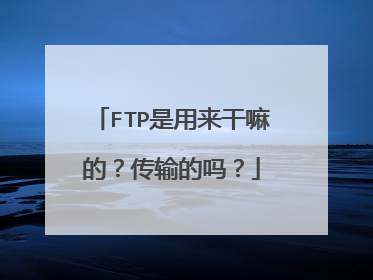 FTP是用来干嘛的？传输的吗？