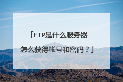 FTP是什么服务器 怎么获得帐号和密码?