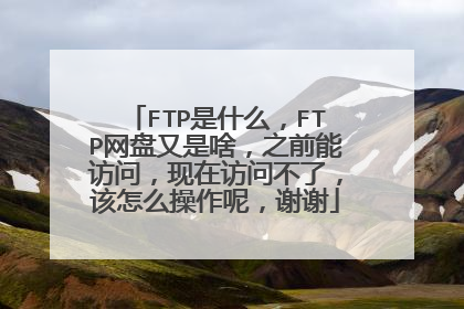 FTP是什么，FTP网盘又是啥，之前能访问，现在访问不了，该怎么操作呢，谢谢