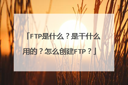 FTP是什么?是干什么用的?怎么创建FTP?