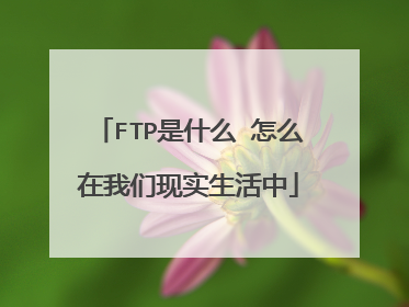 FTP是什么 怎么在我们现实生活中