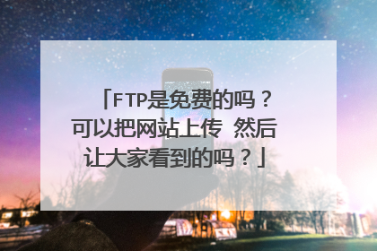 FTP是免费的吗？可以把网站上传 然后让大家看到的吗？