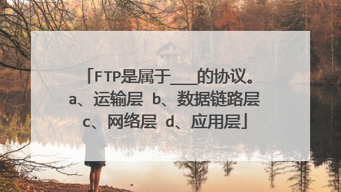 FTP是属于___的协议。 a、运输层 b、数据链路层 c、网络层 d、应用层
