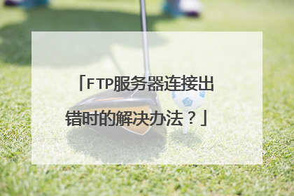 FTP服务器连接出错时的解决办法?