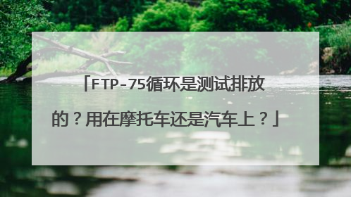 FTP-75循环是测试排放的？用在摩托车还是汽车上？