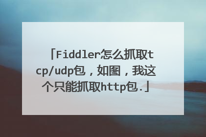 Fiddler怎么抓取tcp/udp包,如图,我这个只能抓取http包.