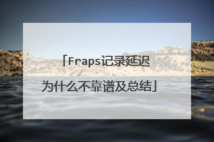 Fraps记录延迟为什么不靠谱及总结