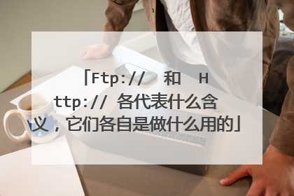 Ftp://  和  Http:// 各代表什么含义，它们各自是做什么用的