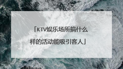 KTV娱乐场所搞什么样的活动能吸引客人