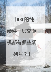H3C的纯硬件三层交换机都有哪些系列号？