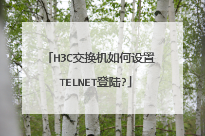 H3C交换机如何设置TELNET登陆?
