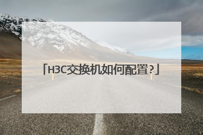 H3C交换机如何配置?