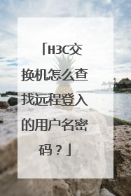 H3C交换机怎么查找远程登入的用户名密码？
