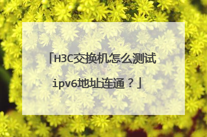 H3C交换机怎么测试ipv6地址连通?