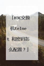 H3C交换机telnet 和密码怎么配置？