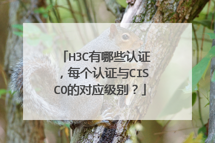 H3C有哪些认证，每个认证与CISCO的对应级别？