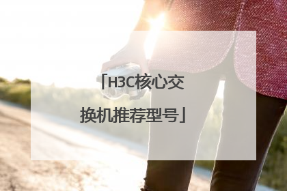 H3C核心交换机推荐型号