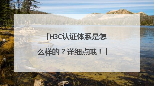 H3C认证体系是怎么样的？详细点哦！