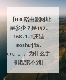 H3C路由器网址是多少？是192.168.1.1还是moshujia.cn。。。为什么手机搜索不到
