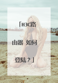 H3C路由器 如何登陆？