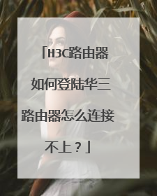 H3C路由器 如何登陆华三路由器怎么连接不上?