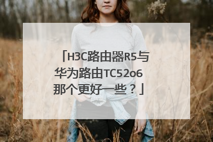 H3C路由器R5与华为路由TC52o6那个更好一些？