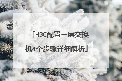 H3C配置三层交换机4个步骤详细解析