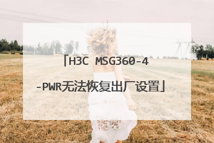 H3C MSG360-4-PWR无法恢复出厂设置
