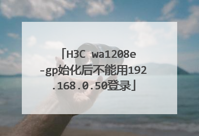H3C wa1208e-gp始化后不能用192.168.0.50登录