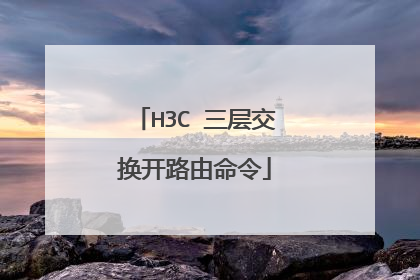 H3C 三层交换开路由命令