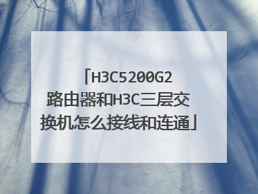 H3C5200G2路由器和H3C三层交换机怎么接线和连通