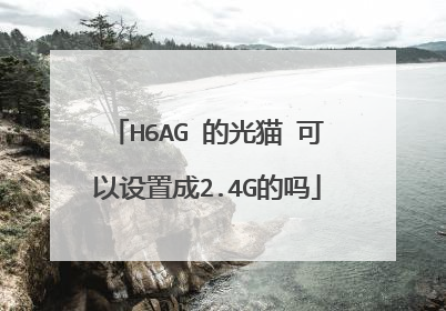 H6AG 的光猫 可以设置成2.4G的吗