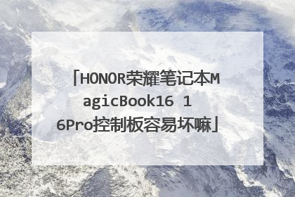 HONOR荣耀笔记本MagicBook16 16Pro控制板容易坏嘛