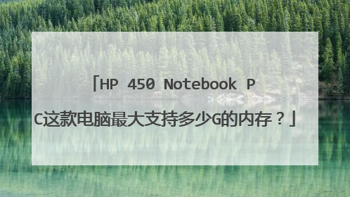 HP 450 Notebook PC这款电脑最大支持多少G的内存？