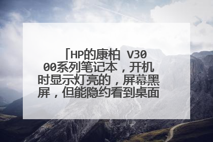 HP的康柏 V3000系列笔记本，开机时显示灯亮的，屏幕黑屏，但能隐约看到桌面，怎么处理？
