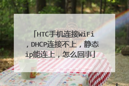 HTC手机连接WiFi,DHCP连接不上,静态ip能连上,怎么回事