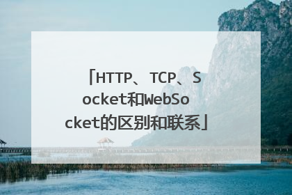 HTTP、TCP、Socket和WebSocket的区别和联系
