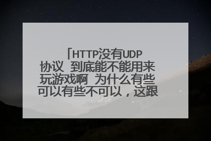 HTTP没有UDP协议 到底能不能用来玩游戏啊 为什么有些可以有些不可以，这跟游戏有关吗？