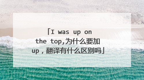 I was up on the top,为什么要加up，翻译有什么区别吗