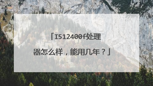I512400f处理器怎么样,能用几年?