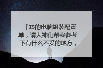I5的电脑组装配置单，请大神们帮我参考下有什么不妥的地方，这是中关村在线的一个网友朋友给推荐的。
