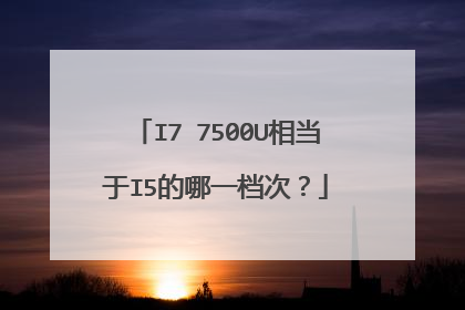 I7 7500U相当于I5的哪一档次?